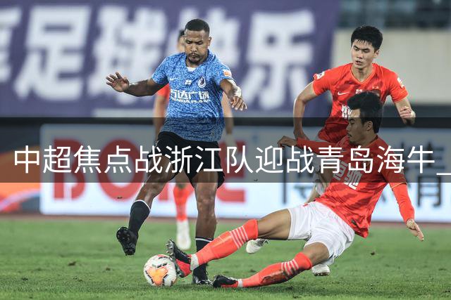中超焦点战浙江队迎战青岛海牛 00后新星王钰栋首发出战