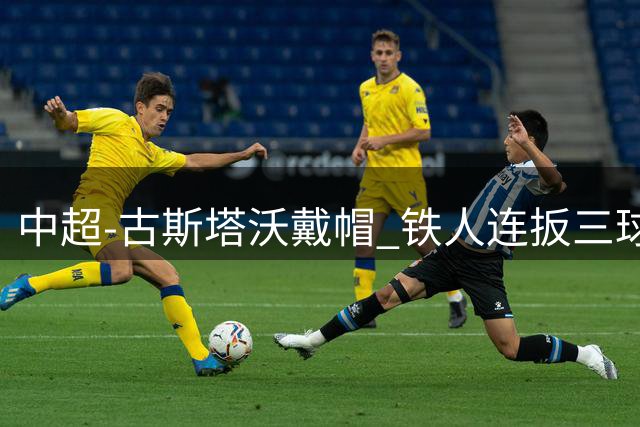 中超-古斯塔沃戴帽 铁人连扳三球4-4河南队三轮不胜