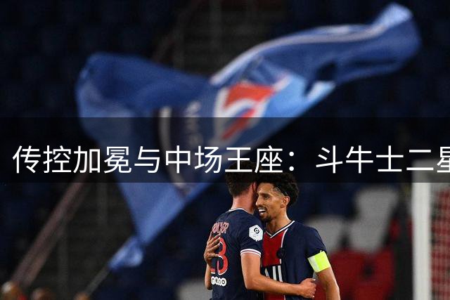 传控加冕与中场王座：斗牛士二星闪耀，罗德里铸就新王朝