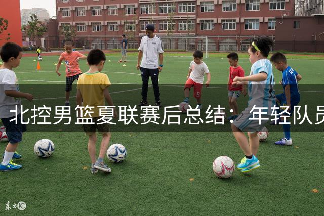 北控男篮夏联赛后总结：年轻队员在实战中获得成长