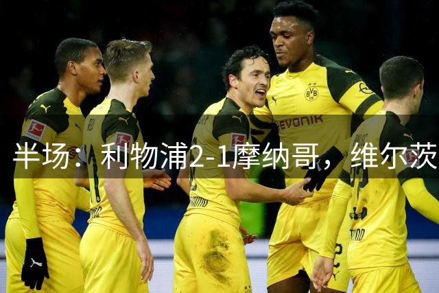 半场：利物浦2-1摩纳哥，维尔茨伊萨克破门，范戴克送点