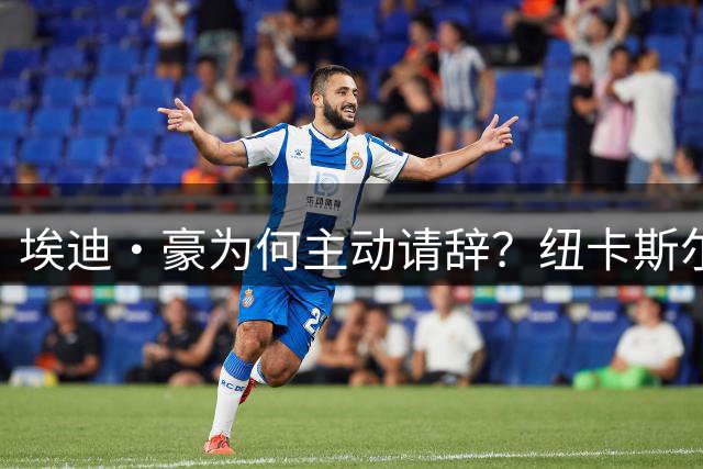 埃迪·豪为何主动请辞？纽卡斯尔未来成谜