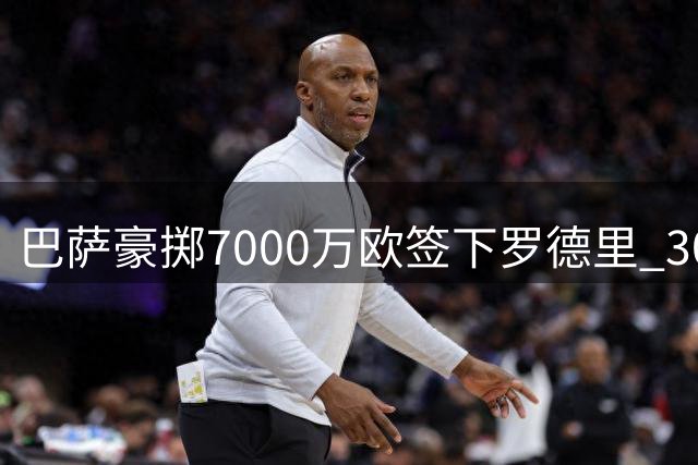 巴萨豪掷7000万欧签下罗德里 30岁金球先生签四年长约