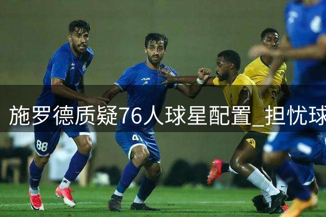 施罗德质疑76人球星配置 担忧球权分配问题