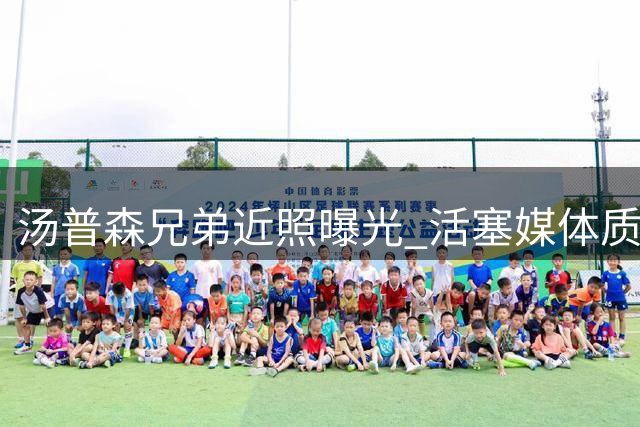 汤普森兄弟近照曝光 活塞媒体质疑弟弟奥萨尔身高变化