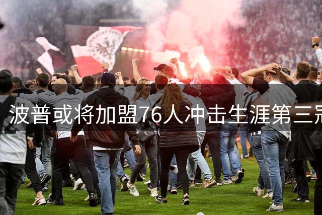 波普或将加盟76人冲击生涯第三冠