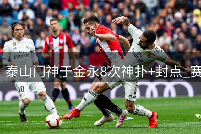 泰山门神于金永8次神扑+封点 赛后狂赞队友引爆社交网络
