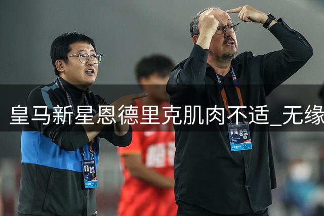 皇马新星恩德里克肌肉不适 无缘对阵沙尔克友谊赛