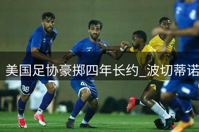 美国足协豪掷四年长约 波切蒂诺续掌国家队帅印