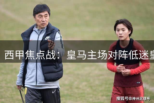 西甲焦点战：皇马主场对阵低迷皇家社会