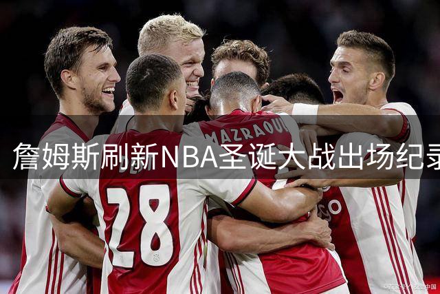 詹姆斯刷新NBA圣诞大战出场纪录