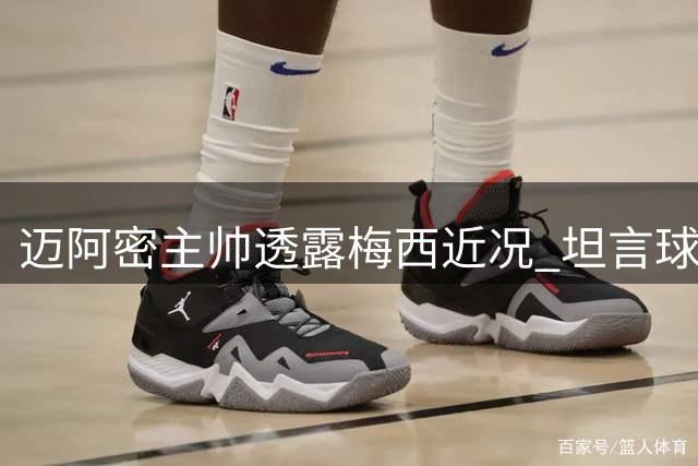 迈阿密主帅透露梅西近况 坦言球员赛程过于密集
