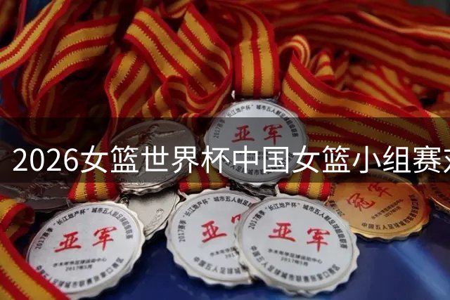 2026女篮世界杯中国女篮小组赛对阵时间确定